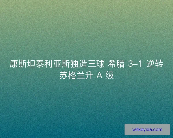 康斯坦泰利亚斯独造三球 希腊 3-1 逆转苏格兰升 A 级