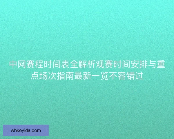 中网赛程时间表全解析观赛时间安排与重点场次指南最新一览不容错过