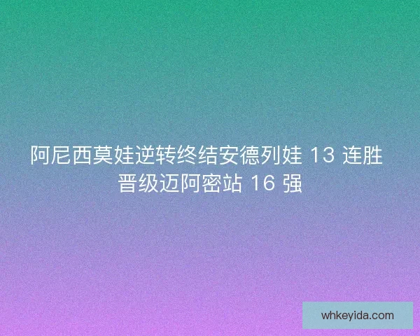 阿尼西莫娃逆转终结安德列娃 13 连胜 晋级迈阿密站 16 强 阿尼西莫娃逆转终结安德列娃 13 连胜 晋级迈阿密站 16 强