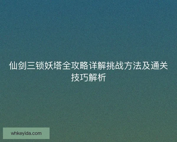 仙剑三锁妖塔全攻略详解挑战方法及通关技巧解析