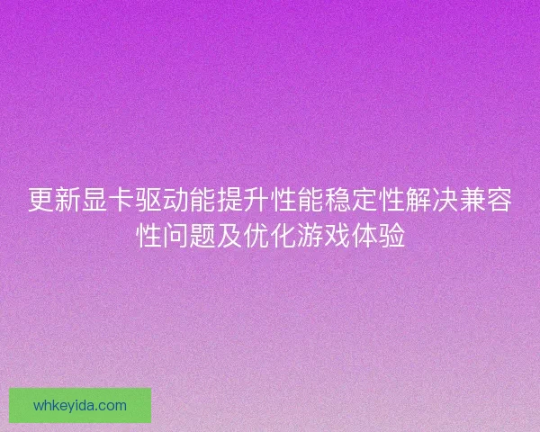 更新显卡驱动能提升性能稳定性解决兼容性问题及优化游戏体验