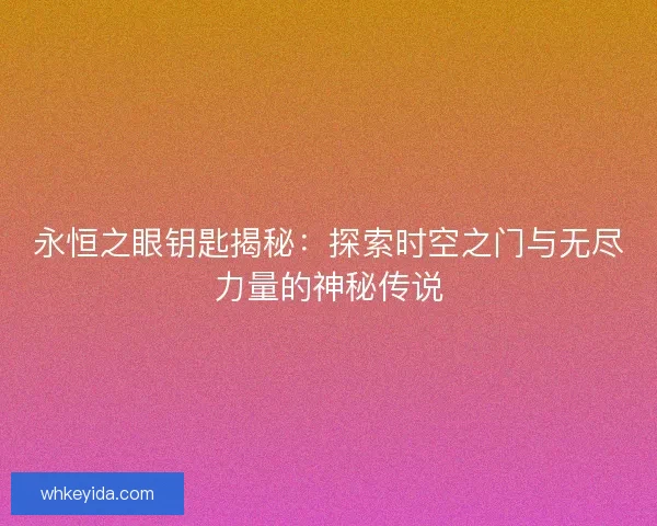 永恒之眼钥匙揭秘：探索时空之门与无尽力量的神秘传说