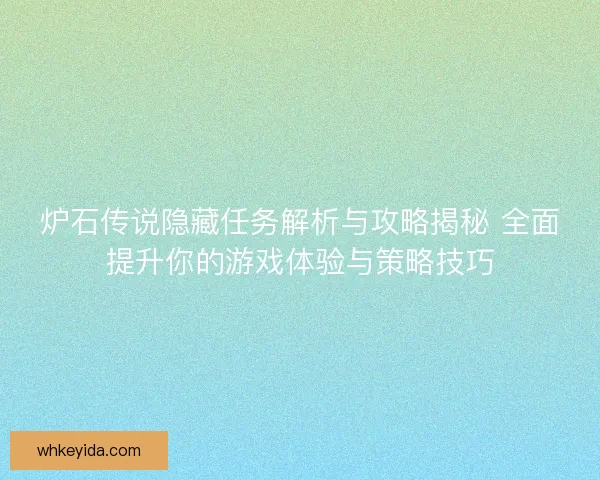 炉石传说隐藏任务解析与攻略揭秘 全面提升你的游戏体验与策略技巧