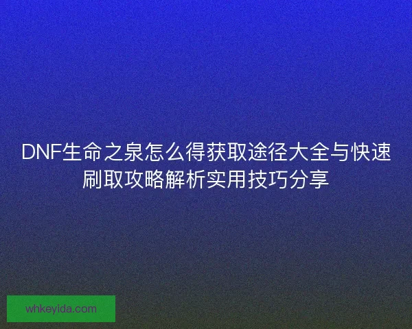 DNF生命之泉怎么得获取途径大全与快速刷取攻略解析实用技巧分享 DNF生命之泉怎么得获取途径大全与快速刷取攻略解析实用技巧分享