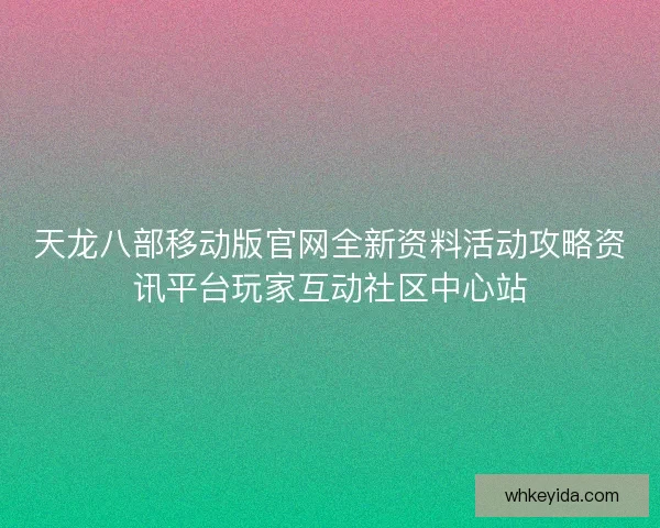 天龙八部移动版官网全新资料活动攻略资讯平台玩家互动社区中心站