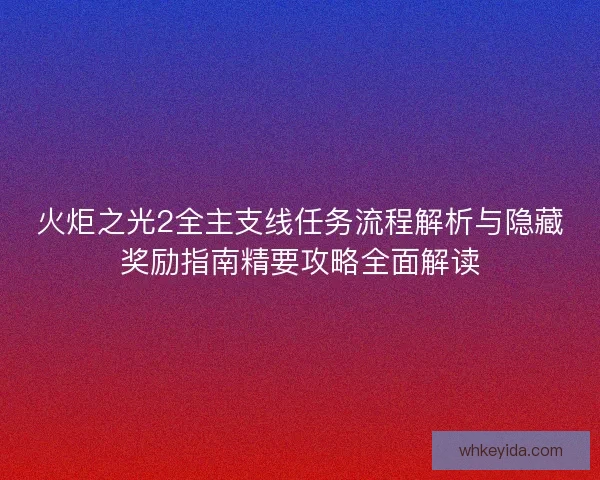 火炬之光2全主支线任务流程解析与隐藏奖励指南精要攻略全面解读