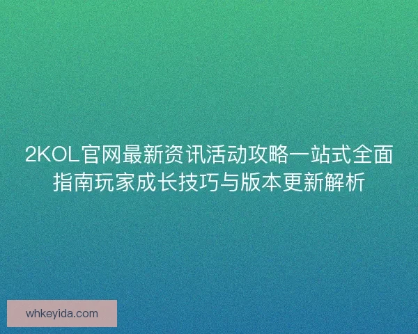 2KOL官网最新资讯活动攻略一站式全面指南玩家成长技巧与版本更新解析