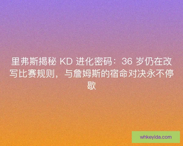 里弗斯揭秘 KD 进化密码：36 岁仍在改写比赛规则，与詹姆斯的宿命对决永不停歇
