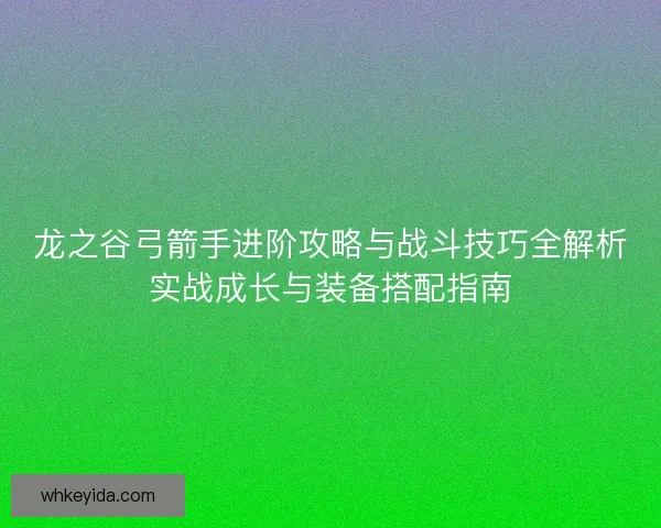 龙之谷弓箭手进阶攻略与战斗技巧全解析实战成长与装备搭配指南