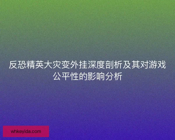 反恐精英大灾变外挂深度剖析及其对游戏公平性的影响分析
