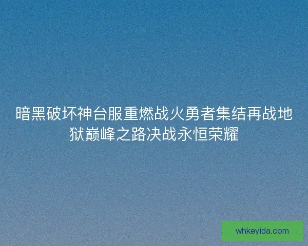 暗黑破坏神台服重燃战火勇者集结再战地狱巅峰之路决战永恒荣耀