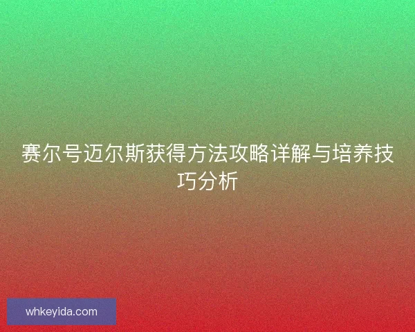 赛尔号迈尔斯获得方法攻略详解与培养技巧分析