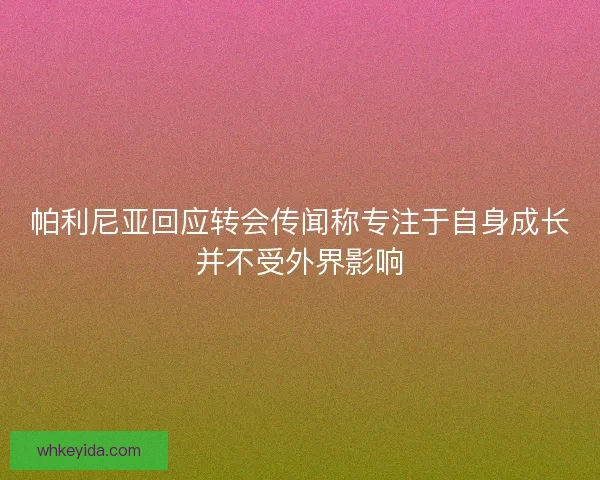 帕利尼亚回应转会传闻称专注于自身成长并不受外界影响