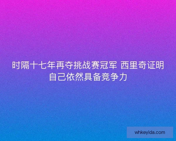 时隔十七年再夺挑战赛冠军 西里奇证明自己依然具备竞争力