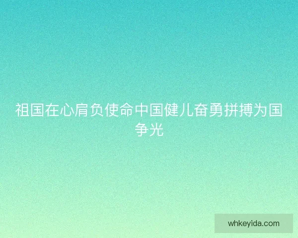 祖国在心肩负使命中国健儿奋勇拼搏为国争光