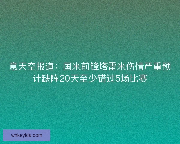 意天空报道：国米前锋塔雷米伤情严重预计缺阵20天至少错过5场比赛