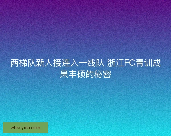 两梯队新人接连入一线队 浙江FC青训成果丰硕的秘密