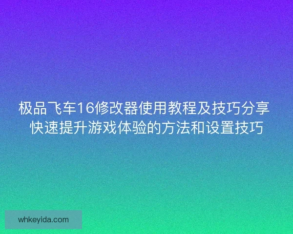 极品飞车16修改器使用教程及技巧分享 快速提升游戏体验的方法和设置技巧