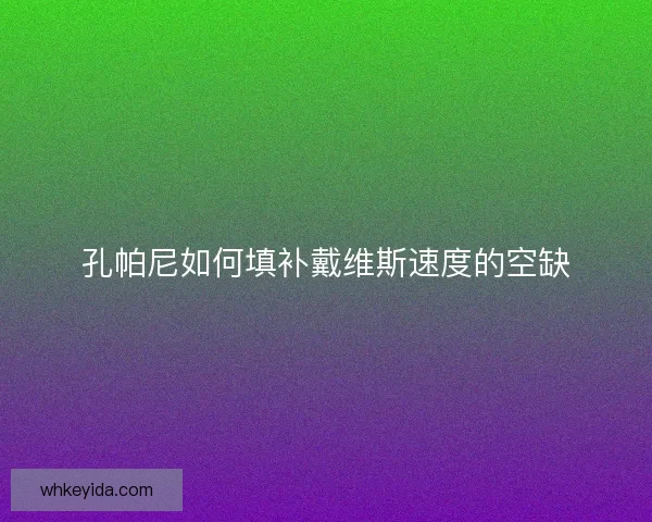 孔帕尼如何填补戴维斯速度的空缺 孔帕尼如何填补戴维斯速度的空缺