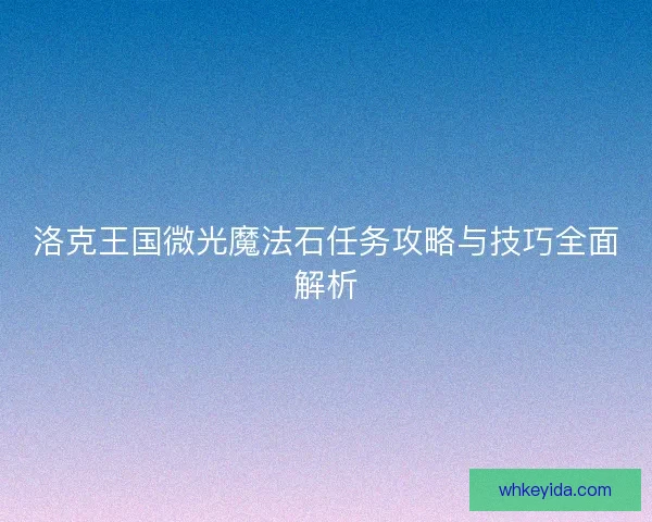 洛克王国微光魔法石任务攻略与技巧全面解析 洛克王国微光魔法石任务攻略与技巧全面解析