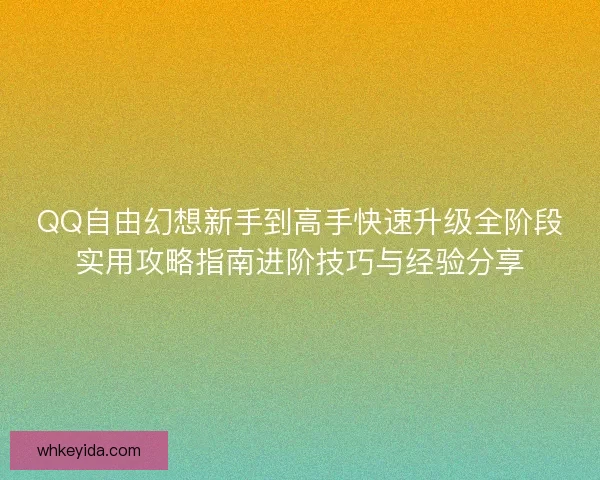 QQ自由幻想新手到高手快速升级全阶段实用攻略指南进阶技巧与经验分享