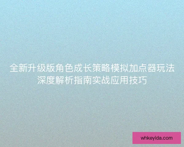 全新升级版角色成长策略模拟加点器玩法深度解析指南实战应用技巧