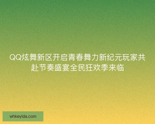 QQ炫舞新区开启青春舞力新纪元玩家共赴节奏盛宴全民狂欢季来临