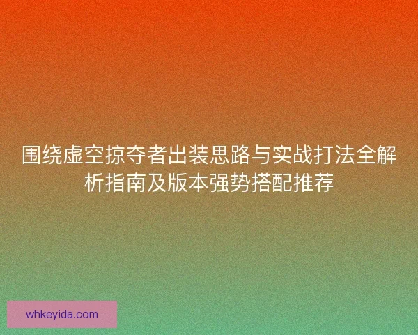 围绕虚空掠夺者出装思路与实战打法全解析指南及版本强势搭配推荐 围绕虚空掠夺者出装思路与实战打法全解析指南及版本强势搭配推荐
