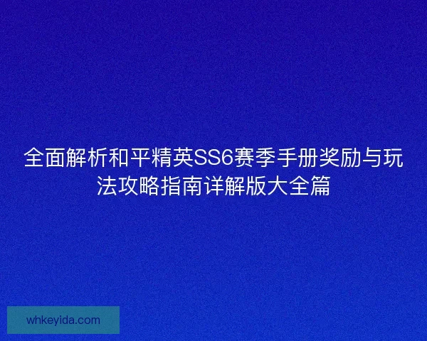 全面解析和平精英SS6赛季手册奖励与玩法攻略指南详解版大全篇 全面解析和平精英SS6赛季手册奖励与玩法攻略指南详解版大全篇
